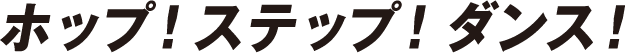 ホップ！ステップ！ダンス！
