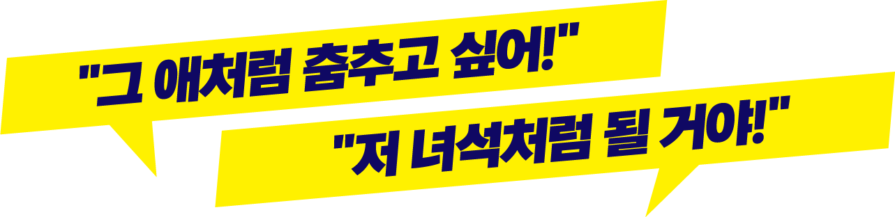 '그 애처럼 춤추고 싶어!','저 녀석처럼 될 거야!