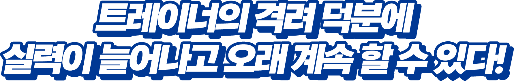 트레이너의 격려 덕분에 실력이 늘어나고 오래 계속 할 수 있다!