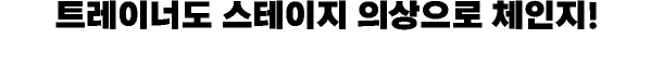 트레이너도 스테이지 의상으로 체인지!