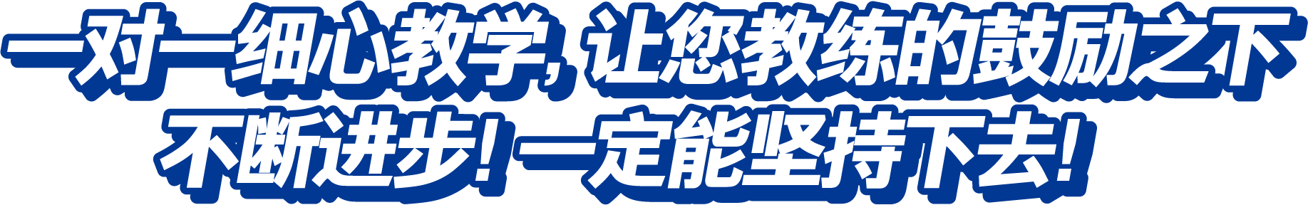 一对一细心教学，让您教练的鼓励之下不断进步！一定能坚持下去！
