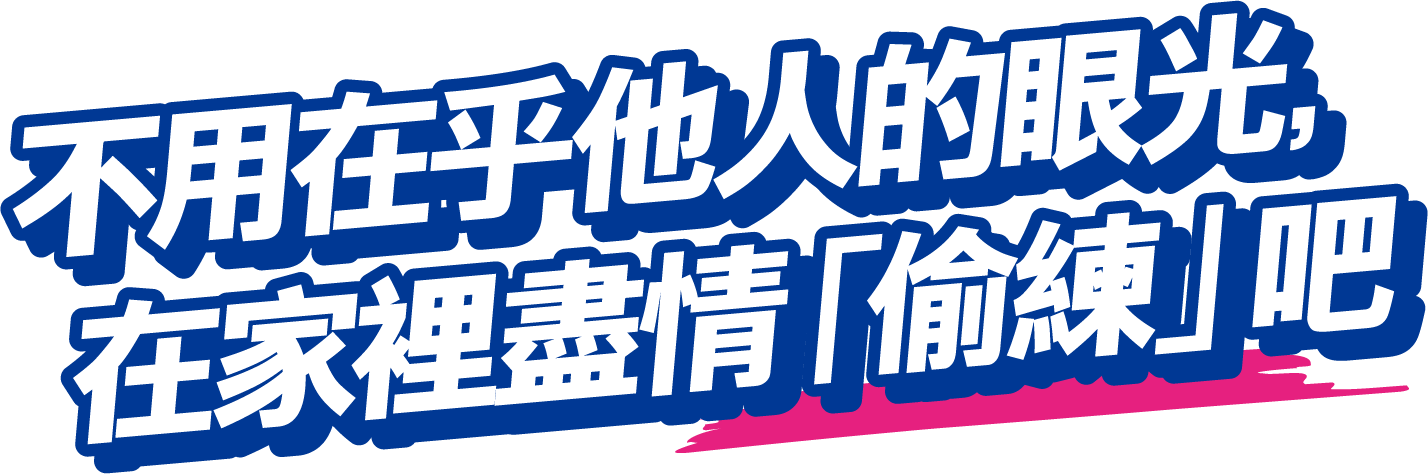 不用在乎他人的眼光，在家裡盡情「偷練」吧
