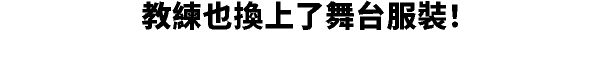 教練也換上了舞台服裝！