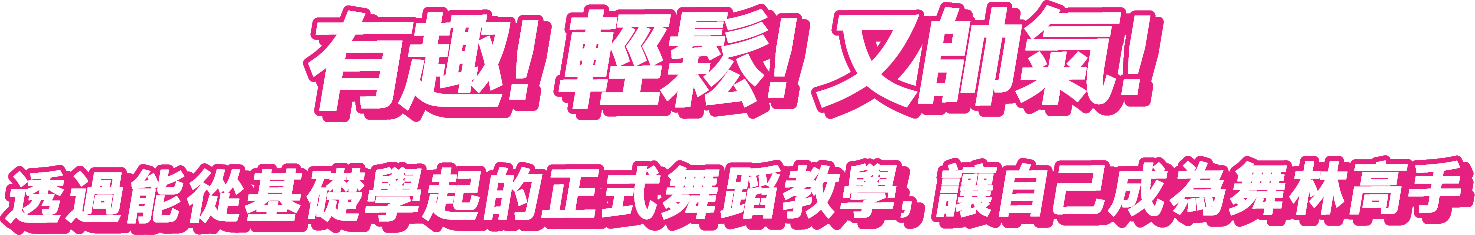 有趣！輕鬆！又帥氣！透過能從基礎學起的正式舞蹈教學，讓自己成為舞林高手
